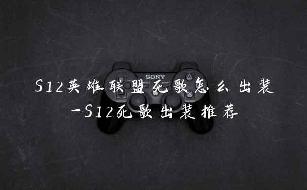 S12英雄联盟死歌怎么出装-S12死歌出装推荐