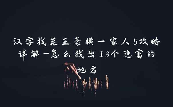 汉字找茬王豪横一家人5攻略详解-怎么找出13个隐富的地方