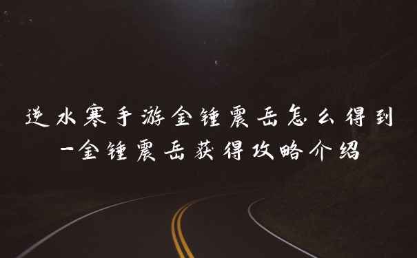 逆水寒手游金锤震岳怎么得到-金锤震岳获得攻略介绍