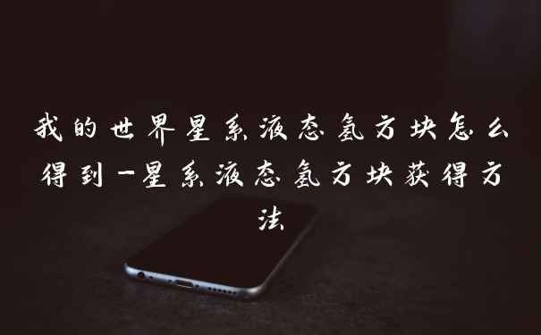 我的世界星系液态氢方块怎么得到-星系液态氢方块获得方法