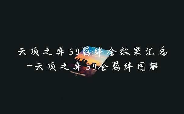 云顶之弈s9羁绊全效果汇总-云顶之弈s9全羁绊图解