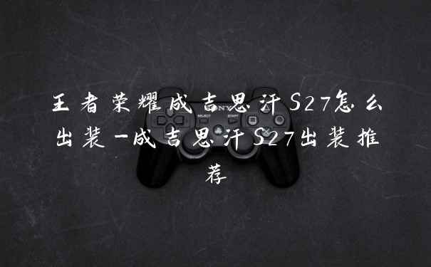 王者荣耀成吉思汗S27怎么出装-成吉思汗S27出装推荐