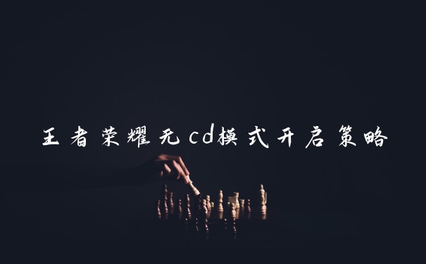 王者荣耀无cd模式开启策略