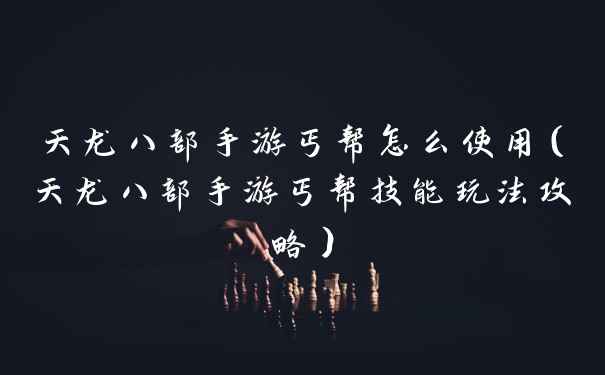 天龙八部手游丐帮怎么使用（天龙八部手游丐帮技能玩法攻略）