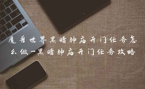 魔兽世界黑暗神庙开门任务怎么做-黑暗神庙开门任务攻略