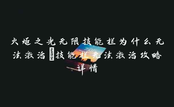 火炬之光无限技能栏为什么无法激活_技能栏无法激活攻略详情