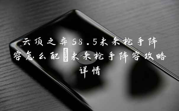 云顶之弈s8.5未来枪手阵容怎么配_未来枪手阵容攻略详情