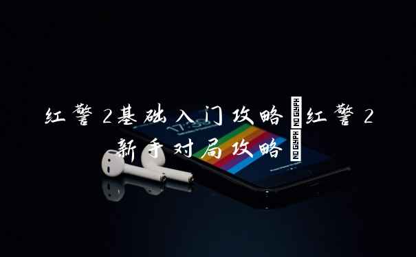 红警2基础入门攻略(红警2新手对局攻略)