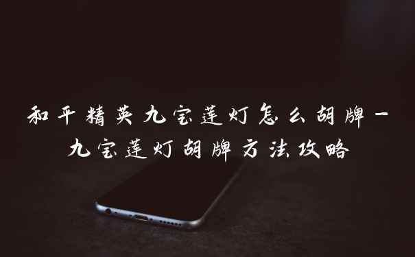 和平精英九宝莲灯怎么胡牌-九宝莲灯胡牌方法攻略