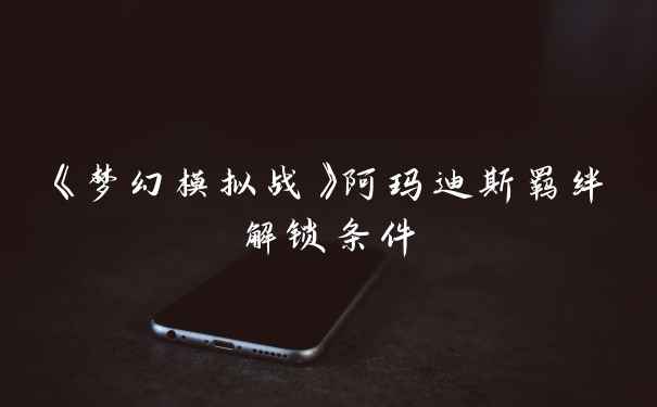 《梦幻模拟战》阿玛迪斯羁绊解锁条件