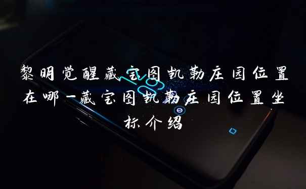 黎明觉醒藏宝图凯勒庄园位置在哪-藏宝图凯勒庄园位置坐标介绍