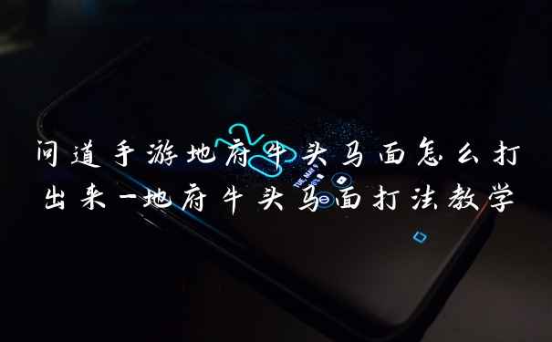 问道手游地府牛头马面怎么打出来-地府牛头马面打法教学