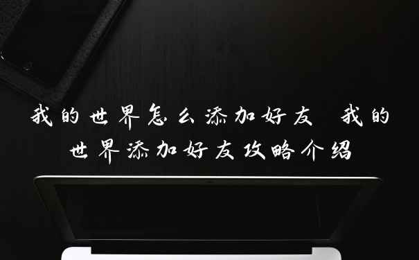 我的世界怎么添加好友 我的世界添加好友攻略介绍