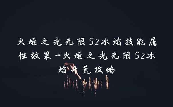 火炬之光无限S2冰焰技能属性效果-火炬之光无限S2冰焰开荒攻略