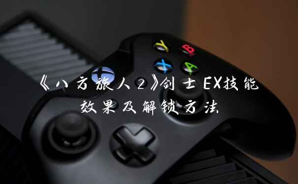 《八方旅人2》剑士EX技能效果及解锁方法