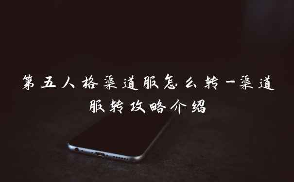 第五人格渠道服怎么转-渠道服转攻略介绍