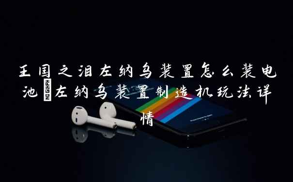 王国之泪左纳乌装置怎么装电池_左纳乌装置制造机玩法详情
