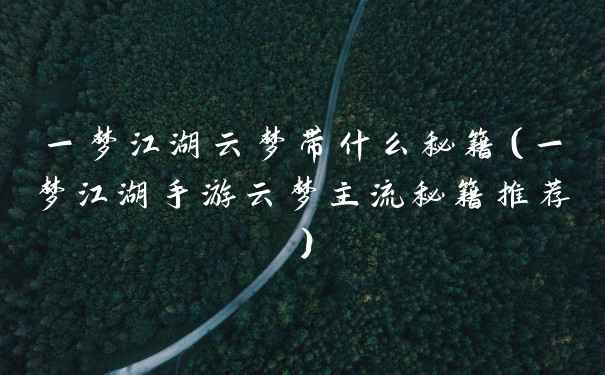 一梦江湖云梦带什么秘籍（一梦江湖手游云梦主流秘籍推荐）