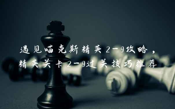 遇见喵克斯精英2-9攻略,精英关卡2-9过关技巧推荐