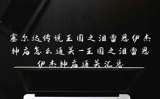 塞尔达传说王国之泪雷恩伊杰神庙怎么通关-王国之泪雷恩伊杰神庙通关汇总