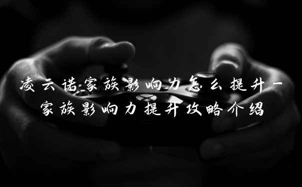 凌云诺家族影响力怎么提升-家族影响力提升攻略介绍