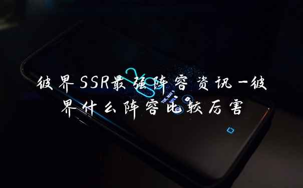 彼界SSR最强阵容资讯-彼界什么阵容比较厉害