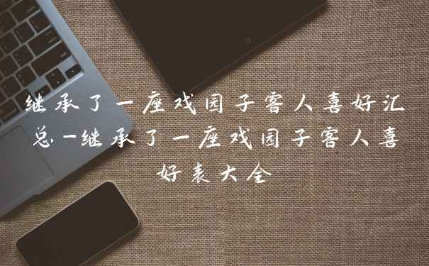 继承了一座戏园子客人喜好汇总-继承了一座戏园子客人喜好表大全