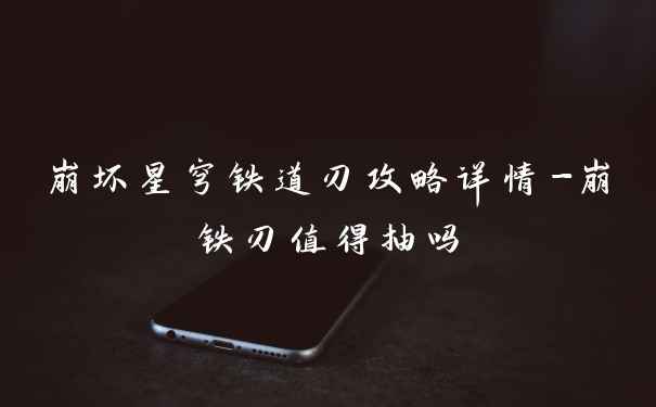 崩坏星穹铁道刃攻略详情-崩铁刃值得抽吗