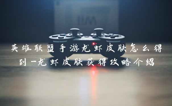 英雄联盟手游龙虾皮肤怎么得到-龙虾皮肤获得攻略介绍