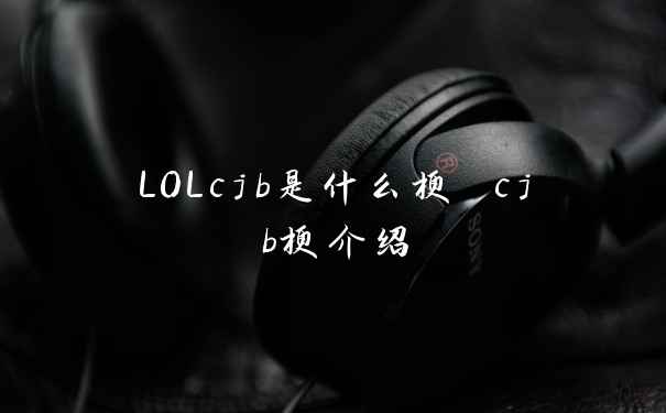 LOLcjb是什么梗 cjb梗介绍