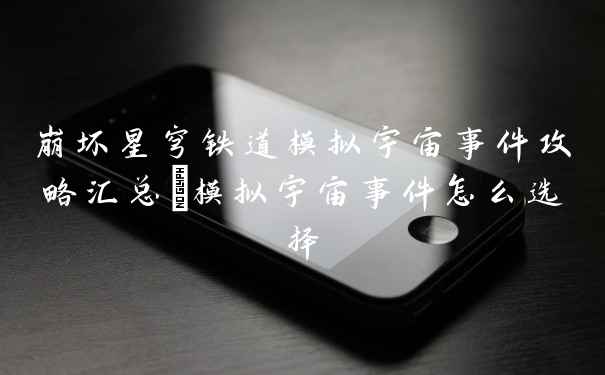 崩坏星穹铁道模拟宇宙事件攻略汇总_模拟宇宙事件怎么选择