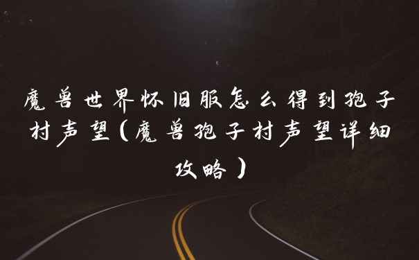 魔兽世界怀旧服怎么得到孢子村声望（魔兽孢子村声望详细攻略）