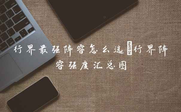 行界最强阵容怎么选_行界阵容强度汇总图