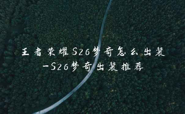 王者荣耀S26梦奇怎么出装-S26梦奇出装推荐