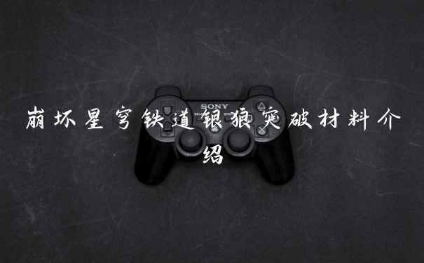 崩坏星穹铁道银狼突破材料介绍