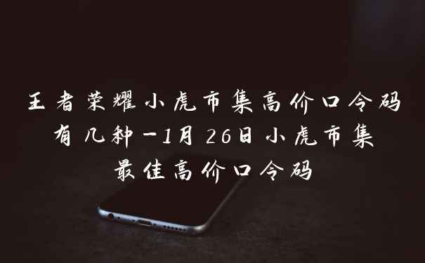 王者荣耀小虎市集高价口令码有几种-1月26日小虎市集最佳高价口令码