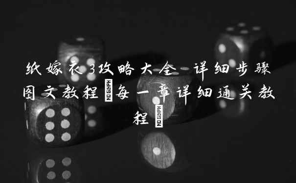 纸嫁衣3攻略大全 详细步骤图文教程(每一章详细通关教程)