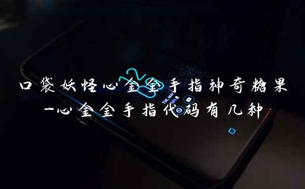 口袋妖怪心金金手指神奇糖果-心金金手指代码有几种