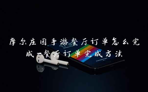 摩尔庄园手游餐厅订单怎么完成-餐厅订单完成方法