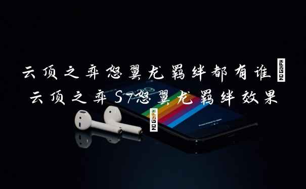 云顶之弈怒翼龙羁绊都有谁(云顶之弈S7怒翼龙羁绊效果)