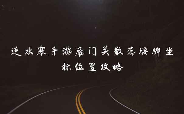逆水寒手游雁门关散落腰牌坐标位置攻略