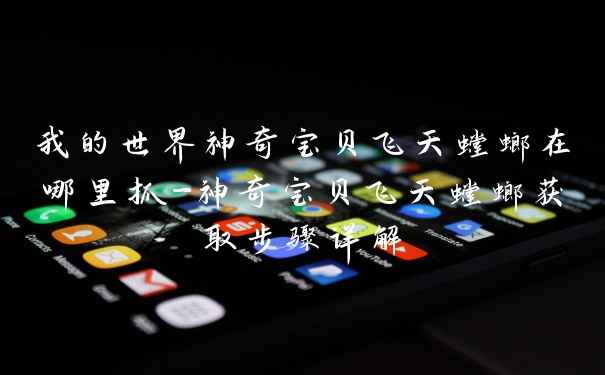 我的世界神奇宝贝飞天螳螂在哪里抓-神奇宝贝飞天螳螂获取步骤详解