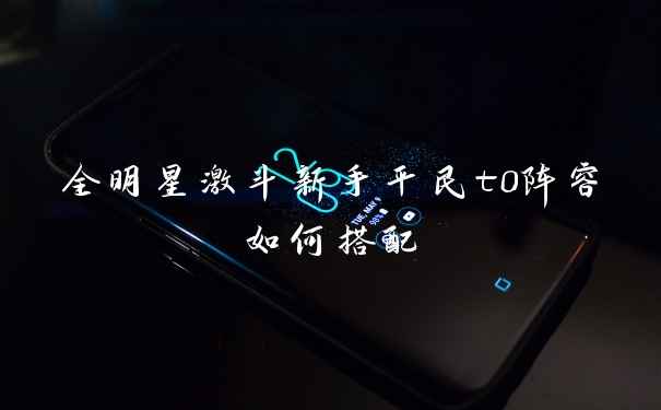 全明星激斗新手平民t0阵容如何搭配