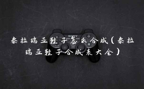 泰拉瑞亚鞋子怎么合成(泰拉瑞亚鞋子合成表大全)