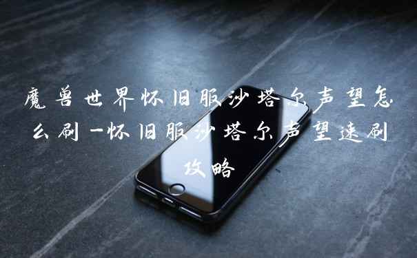 魔兽世界怀旧服沙塔尔声望怎么刷-怀旧服沙塔尔声望速刷攻略