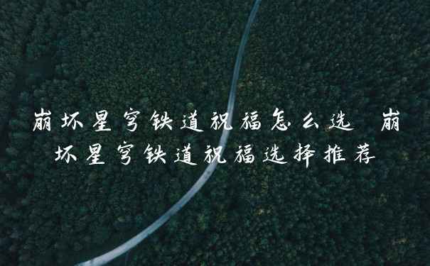 崩坏星穹铁道祝福怎么选 崩坏星穹铁道祝福选择推荐