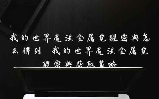 我的世界魔法金属觉醒密典怎么得到 我的世界魔法金属觉醒密典获取策略