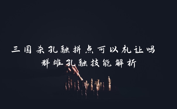 三国杀孔融拼点可以礼让吗 群雄孔融技能解析