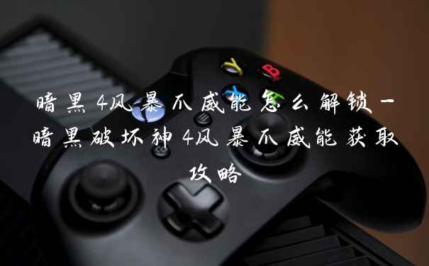 暗黑4风暴爪威能怎么解锁-暗黑破坏神4风暴爪威能获取攻略