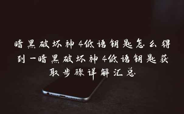 暗黑破坏神4低语钥匙怎么得到-暗黑破坏神4低语钥匙获取步骤详解汇总